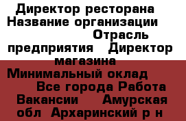 Директор ресторана › Название организации ­ Burger King › Отрасль предприятия ­ Директор магазина › Минимальный оклад ­ 40 000 - Все города Работа » Вакансии   . Амурская обл.,Архаринский р-н